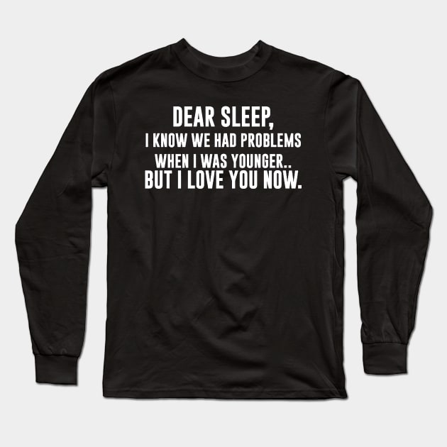 DEAR SLEEP, I know we had problems when i was younger. But I LOVE YOU NOW Long Sleeve T-Shirt by Sigelgam31